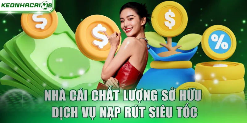 Nhà cái chất lượng sở hữu dịch vụ nạp rút siêu tốc